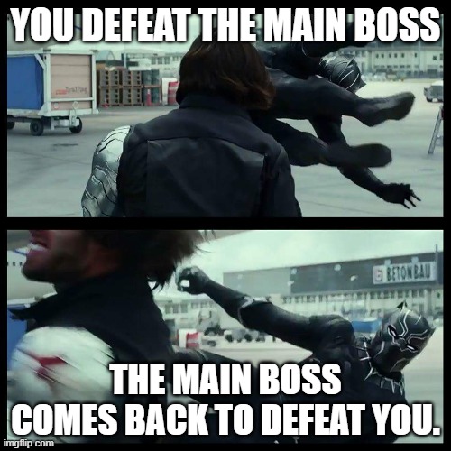 Black Panther/Winter Soldier | YOU DEFEAT THE MAIN BOSS; THE MAIN BOSS COMES BACK TO DEFEAT YOU. | image tagged in black panther/winter soldier | made w/ Imgflip meme maker