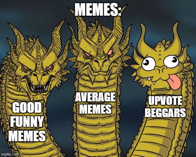 Funny Memes vs Upvote Beggars | MEMES:; AVERAGE MEMES; UPVOTE BEGGARS; GOOD FUNNY MEMES | image tagged in three-headed dragon | made w/ Imgflip meme maker