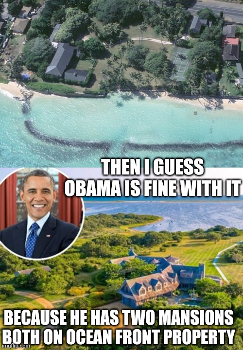 THEN I GUESS OBAMA IS FINE WITH IT BECAUSE HE HAS TWO MANSIONS
BOTH ON OCEAN FRONT PROPERTY | made w/ Imgflip meme maker