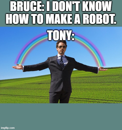 Tony Stark Rainbow | BRUCE: I DON'T KNOW HOW TO MAKE A ROBOT. TONY: | image tagged in tony stark rainbow | made w/ Imgflip meme maker