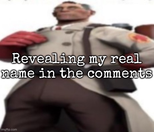 Name reveal | Revealing my real name in the comments | image tagged in ze medic,msmg | made w/ Imgflip meme maker