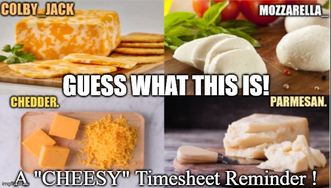 Cheesy Timesheet Reminder | GUESS WHAT THIS IS! A "CHEESY" Timesheet Reminder ! | image tagged in cheese,timesheet,timesheet reminder | made w/ Imgflip meme maker