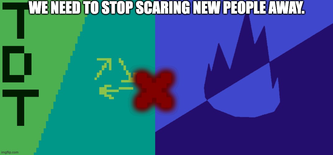 TheDump_memer_group | WE NEED TO STOP SCARING NEW PEOPLE AWAY. X | image tagged in thedumptruck flap,msmg dark blue 2023 flag | made w/ Imgflip meme maker