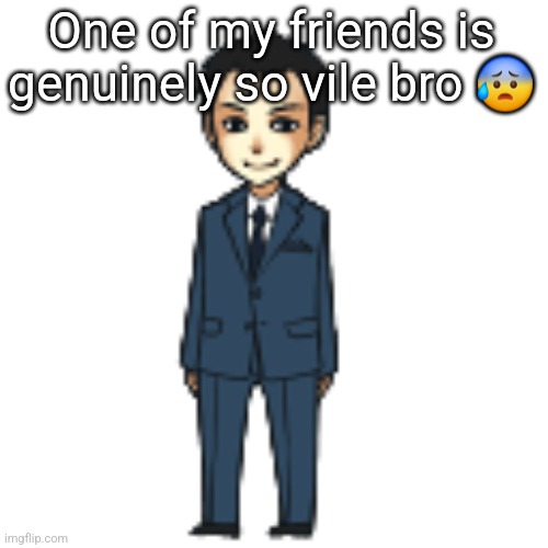 Moriarty but a shimeji | One of my friends is genuinely so vile bro 😰 | image tagged in moriarty but a shimeji | made w/ Imgflip meme maker