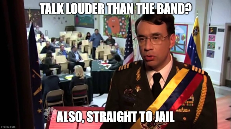 Straight to Jail | TALK LOUDER THAN THE BAND? ALSO, STRAIGHT TO JAIL | image tagged in straight to jail | made w/ Imgflip meme maker