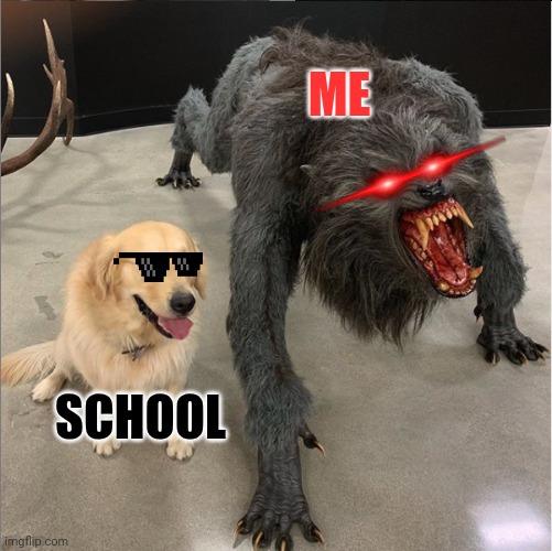 Me vs school | ME; SCHOOL | image tagged in dog vs werewolf | made w/ Imgflip meme maker