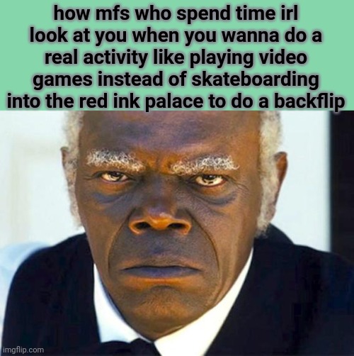 Samuel l jackson django | how mfs who spend time irl look at you when you wanna do a real activity like playing video games instead of skateboarding into the red ink palace to do a backflip | image tagged in samuel l jackson django | made w/ Imgflip meme maker