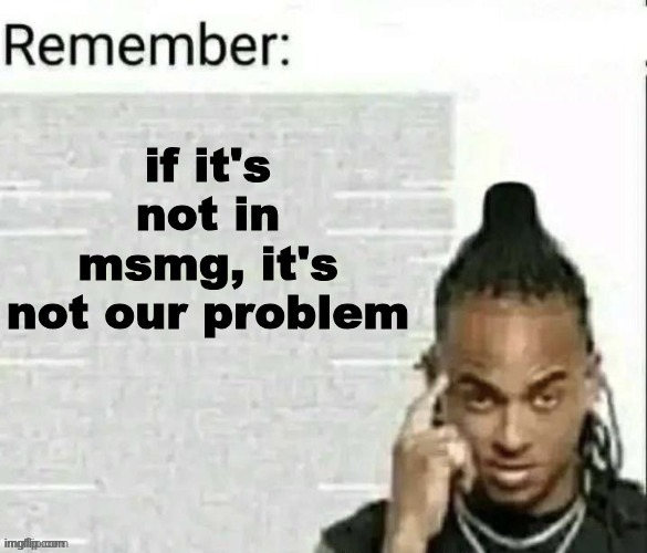 if it's not in msmg, it's not our problem | image tagged in if it's not in msmg it's not our problem | made w/ Imgflip meme maker