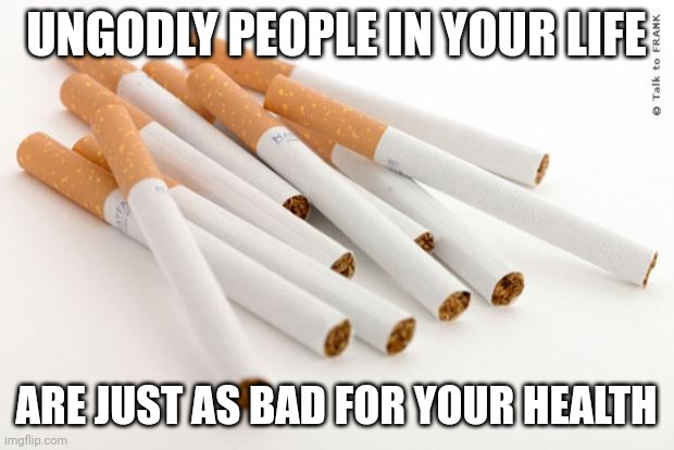 cigarettes | UNGODLY PEOPLE IN YOUR LIFE; ARE JUST AS BAD FOR YOUR HEALTH | image tagged in cigarettes | made w/ Imgflip meme maker