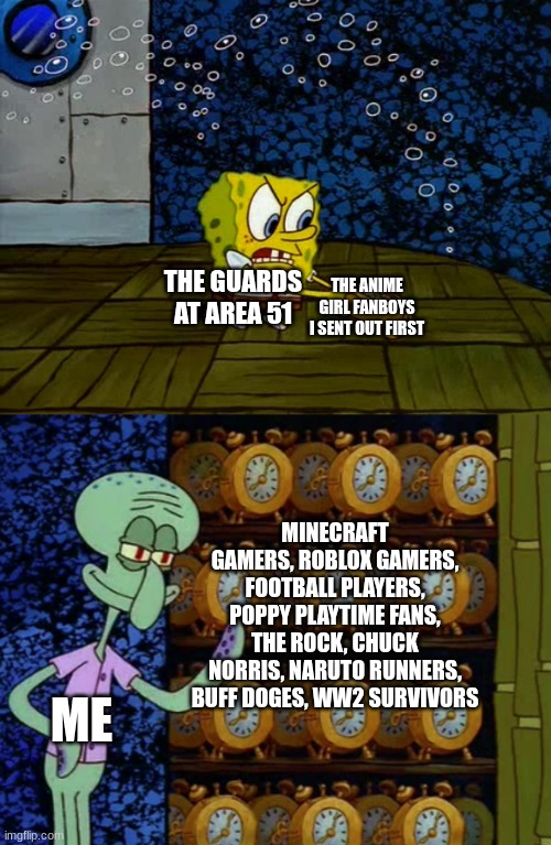 Area 51 | THE ANIME GIRL FANBOYS I SENT OUT FIRST; THE GUARDS AT AREA 51; MINECRAFT GAMERS, ROBLOX GAMERS, FOOTBALL PLAYERS, POPPY PLAYTIME FANS, THE ROCK, CHUCK NORRIS, NARUTO RUNNERS, BUFF DOGES, WW2 SURVIVORS; ME | image tagged in spongebob vs squidward alarm clocks | made w/ Imgflip meme maker