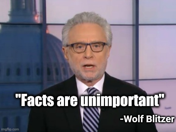 Wolf Blitzer | "Facts are unimportant" -Wolf Blitzer | image tagged in wolf blitzer | made w/ Imgflip meme maker