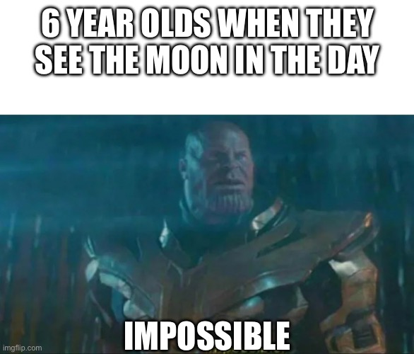 Impossible | 6 YEAR OLDS WHEN THEY SEE THE MOON IN THE DAY; IMPOSSIBLE | image tagged in thanos impossible | made w/ Imgflip meme maker