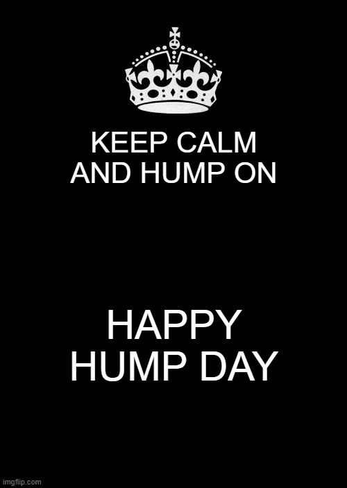 Keep Calm and Hump On | KEEP CALM AND HUMP ON; HAPPY HUMP DAY | image tagged in memes,keep calm and carry on black | made w/ Imgflip meme maker