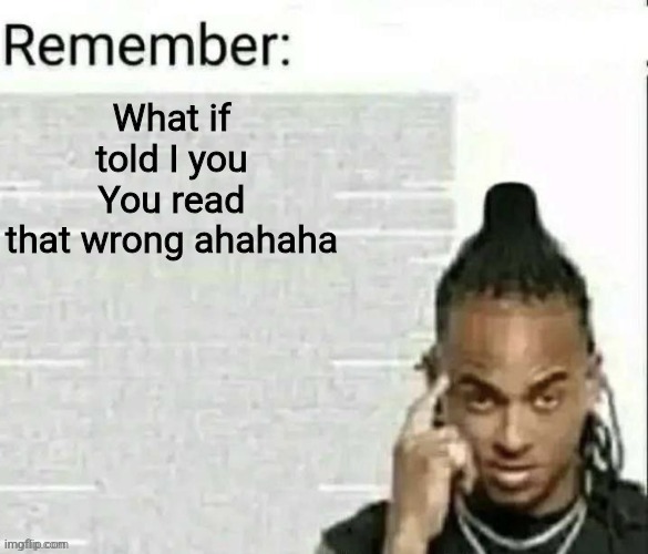 You also this read wrong | What if told I you
You read that wrong ahahaha | image tagged in remember | made w/ Imgflip meme maker