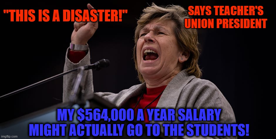 The department of education is an indoctrination machine | SAYS TEACHER'S UNION PRESIDENT; "THIS IS A DISASTER!"; MY $564,000 A YEAR SALARY MIGHT ACTUALLY GO TO THE STUDENTS! | image tagged in angry teacher,fraud,parents,students | made w/ Imgflip meme maker