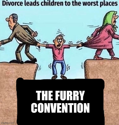 Yet another furry | THE FURRY CONVENTION | image tagged in divorce leads children to the worst places,fur,furry,antifurry | made w/ Imgflip meme maker