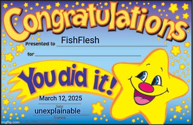 Happy Star Congratulations Meme | FishFlesh March 12, 2025 unexplainable | image tagged in memes,happy star congratulations | made w/ Imgflip meme maker