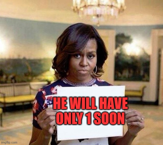 Michelle Obama blank sheet | HE WILL HAVE ONLY 1 SOON | image tagged in michelle obama blank sheet | made w/ Imgflip meme maker