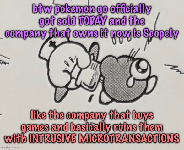 pokemon go is DEAD | btw pokemon go officially got sold TODAY and the company that owns it now is Scopely; like the company that buys games and basically ruins them with INTRUSIVE MICROTRANSACTIONS | image tagged in donate | made w/ Imgflip meme maker