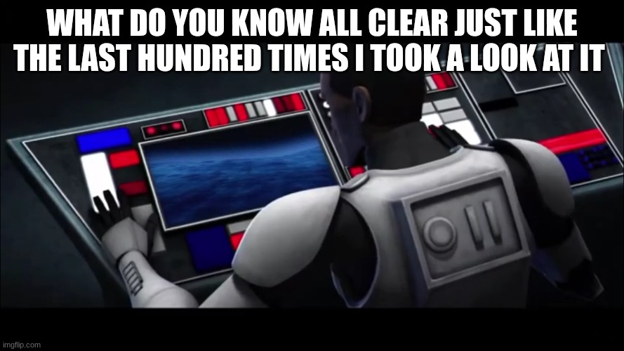 no sign of jeffrey | WHAT DO YOU KNOW ALL CLEAR JUST LIKE THE LAST HUNDRED TIMES I TOOK A LOOK AT IT | image tagged in clone trooper | made w/ Imgflip meme maker