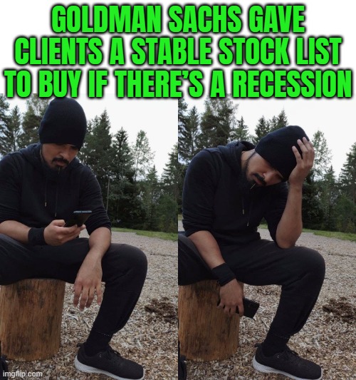 Goldman's List Of Stable Stocks Amid Recession Threats | GOLDMAN SACHS GAVE CLIENTS A STABLE STOCK LIST TO BUY IF THERE’S A RECESSION | image tagged in bad news,biased media,economics,depression,stock crash,stock market | made w/ Imgflip meme maker