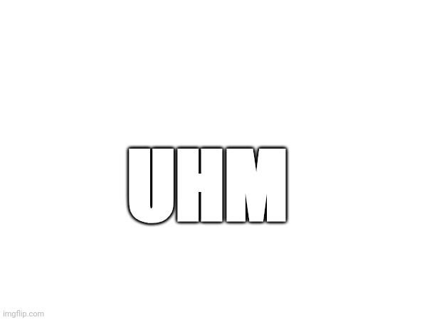 UHM | made w/ Imgflip meme maker