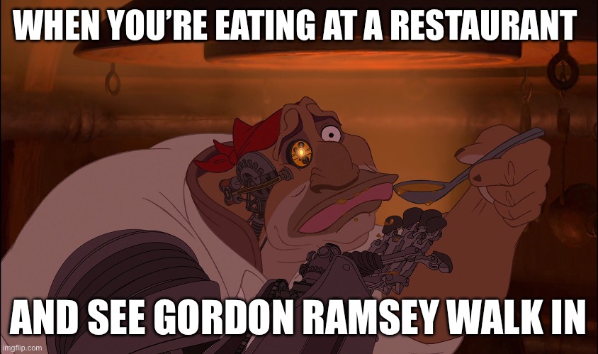 Soup Tasting | WHEN YOU’RE EATING AT A RESTAURANT; AND SEE GORDON RAMSEY WALK IN | image tagged in soup tasting | made w/ Imgflip meme maker