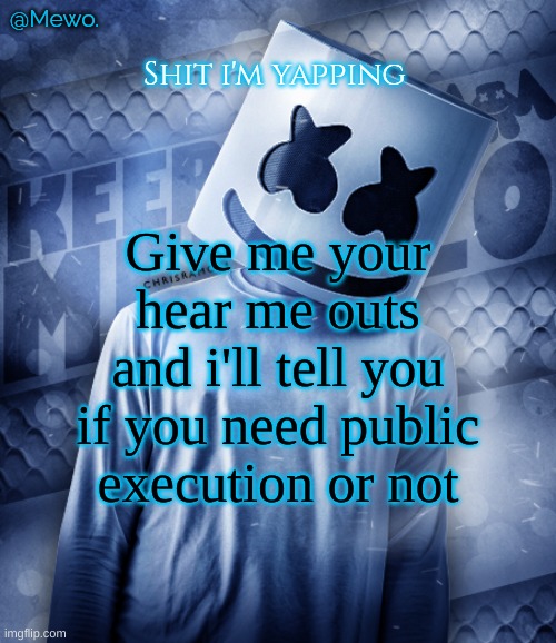 Mewo's marshmello temp | Give me your hear me outs and i'll tell you if you need public execution or not | image tagged in mewo's marshmello temp | made w/ Imgflip meme maker