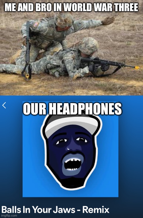 War | ME AND BRO IN WORLD WAR THREE; OUR HEADPHONES | image tagged in music | made w/ Imgflip meme maker