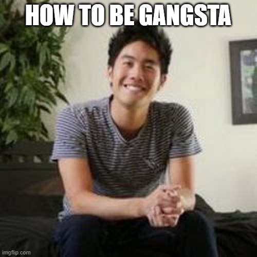 ryan higa | HOW TO BE GANGSTA | image tagged in ryan higa | made w/ Imgflip meme maker
