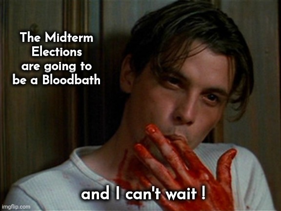 licking bloody fingers | The Midterm Elections are going to be a Bloodbath and I can't wait ! | image tagged in licking bloody fingers | made w/ Imgflip meme maker