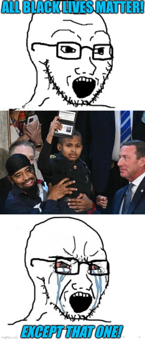 THEY REALLY DON'T LIKE THIS KID | ALL BLACK LIVES MATTER! EXCEPT THAT ONE! | image tagged in crying hypocrite wojak,soyboy vs yes chad,democrats,liberals,politics | made w/ Imgflip meme maker