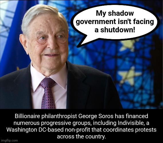 The "Make America Burn!" shadow government | My shadow
government isn't facing
a shutdown! | image tagged in memes,george soros,democrats,socialists,shadow government,deep state | made w/ Imgflip meme maker