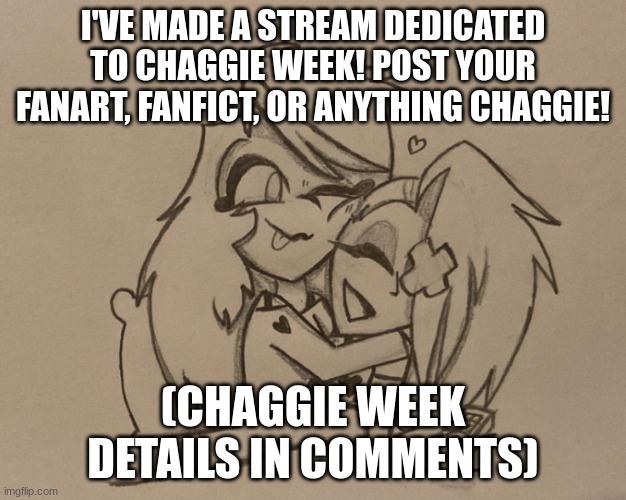 please follow the stream and post all your chaggie stuff! reposts allowed, nsfw must be marked nsfw | I'VE MADE A STREAM DEDICATED TO CHAGGIE WEEK! POST YOUR FANART, FANFICT, OR ANYTHING CHAGGIE! (CHAGGIE WEEK DETAILS IN COMMENTS) | image tagged in chaggie,charlie morningstar,vaggie,hazbin,hazbin hotel,streams | made w/ Imgflip meme maker