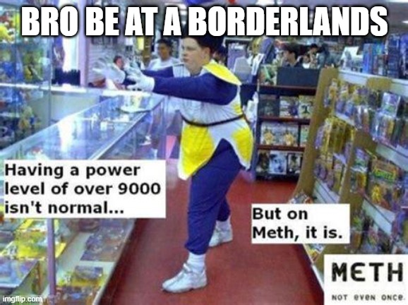 average day at borderlands | BRO BE AT A BORDERLANDS | made w/ Imgflip meme maker