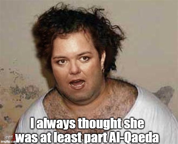 I always thought she was at least part Al-Qaeda | made w/ Imgflip meme maker