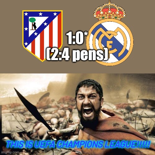 Atleti-R. Madrid 1:0 (Los Blancos won 4:2 on pens) | 1:0*
(2:4 pens); THIS IS UEFA CHAMPIONS LEAGUE!!!!! | image tagged in memes,sparta leonidas,real madrid,atletico madrid,champions league,footy | made w/ Imgflip meme maker