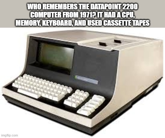 The 1971 computer the Datapoint 2200 used cassettes, keyboard, and memory | WHO REMEMBERS THE DATAPOINT 2200 COMPUTER FROM 1971? IT HAD A CPU, MEMORY, KEYBOARD, AND USED CASSETTE TAPES | image tagged in gaming,computers,video games,pc gaming,vintage | made w/ Imgflip meme maker