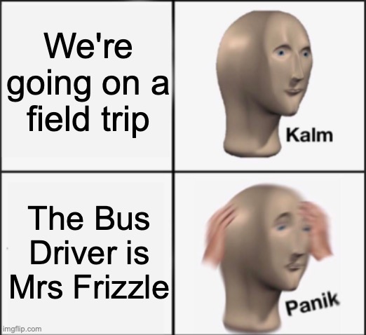 We are cooked | We're going on a field trip; The Bus Driver is Mrs Frizzle | image tagged in kalm panik,memes,childhood,dark humour,why are you reading the tags,idk what to put here | made w/ Imgflip meme maker