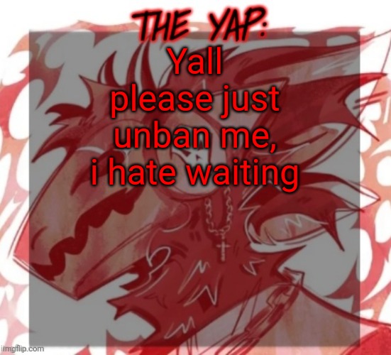 Changewing yapping template take 2 | Yall please just unban me, i hate waiting | image tagged in changewing yapping template take 2 | made w/ Imgflip meme maker