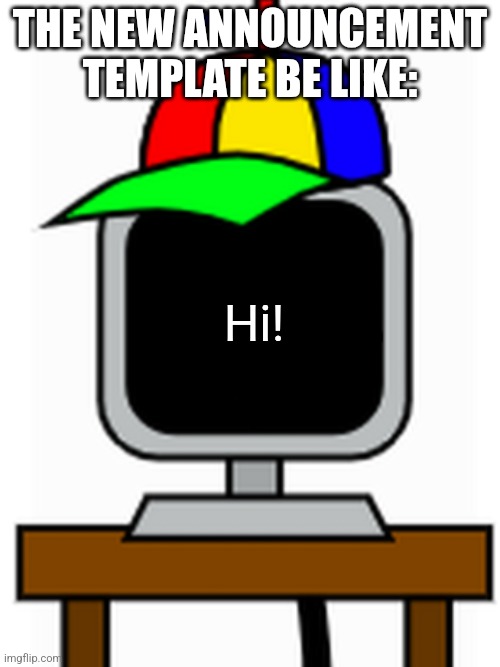 mr fun computer | THE NEW ANNOUNCEMENT TEMPLATE BE LIKE:; Hi! | image tagged in mr fun computer | made w/ Imgflip meme maker