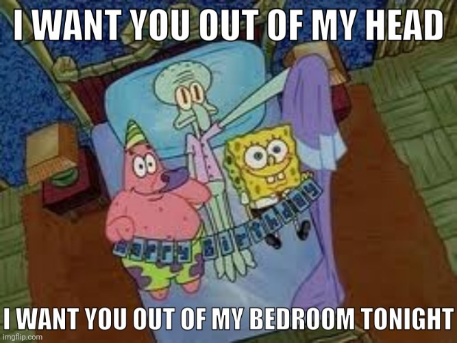 Squidward wants Spongebob Out of his bedroom tonight | image tagged in squidward wants spongebob out of his bedroom tonight | made w/ Imgflip meme maker