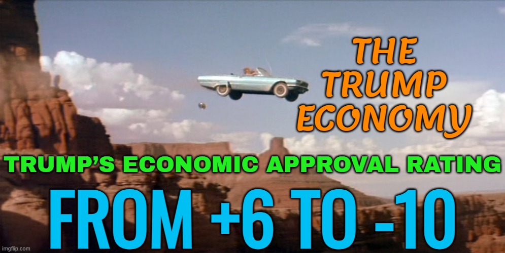 The Trump Economy | THE
TRUMP
ECONOMY; TRUMP’S ECONOMIC APPROVAL RATING; FROM +6 TO -10 | image tagged in car off a cliff,donald trump,economy,polls,donald trump the clown,president trump | made w/ Imgflip meme maker