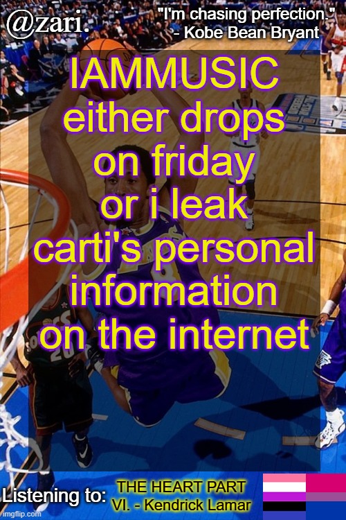 /j obv...? | IAMMUSIC either drops on friday or i leak carti's personal information on the internet; THE HEART PART VI. - Kendrick Lamar | image tagged in zari 's kobe bryant temp | made w/ Imgflip meme maker