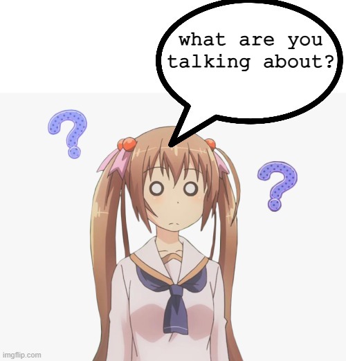 anime girl question mark | what are you talking about? | image tagged in anime girl question mark | made w/ Imgflip meme maker