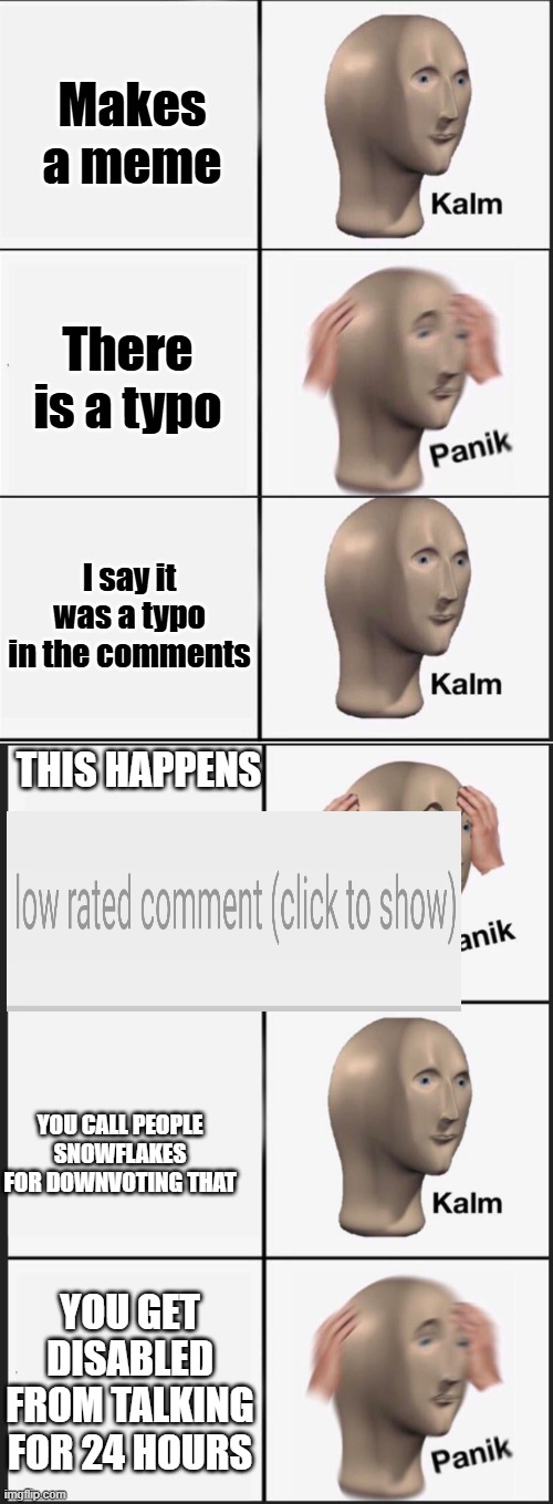 What the heck | Makes a meme; There is a typo; I say it was a typo in the comments; THIS HAPPENS; YOU CALL PEOPLE SNOWFLAKES FOR DOWNVOTING THAT; YOU GET DISABLED FROM TALKING FOR 24 HOURS | image tagged in reverse kalm panik,memes,panik kalm panik,pathetic don | made w/ Imgflip meme maker