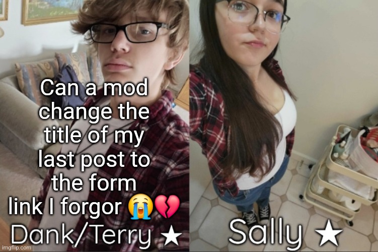 Dank/Sally matching shared temp | Can a mod change the title of my last post to the form link I forgor 😭💔 | image tagged in dank/sally matching shared temp | made w/ Imgflip meme maker