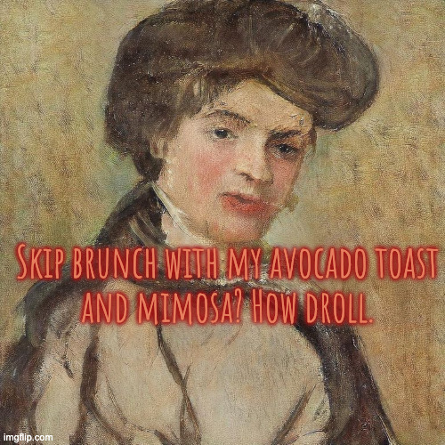 Snooty Aristocratic Scholar | Skip brunch with my avocado toast
and mimosa? How droll. | image tagged in snooty aristocratic scholar | made w/ Imgflip meme maker
