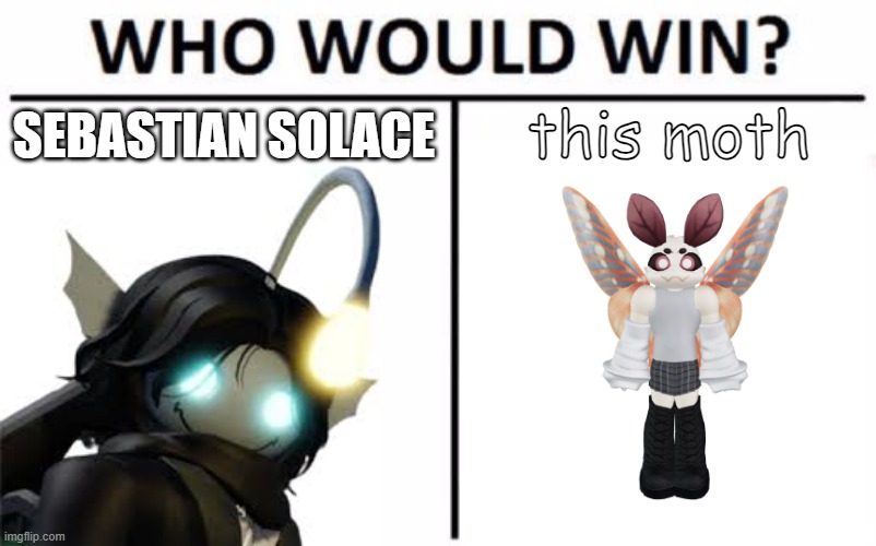 The Results may scare you | SEBASTIAN SOLACE; this moth | image tagged in memes,who would win | made w/ Imgflip meme maker