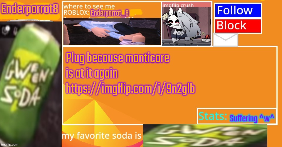 Enderparrot8 announcement | Plug because manticore is at it again
https://imgflip.com/i/9n2glb; Suffering ^w^ | image tagged in enderparrot8 announcement | made w/ Imgflip meme maker